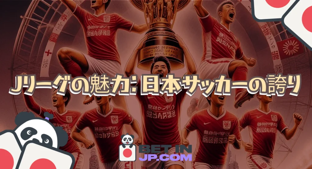 Jリーグの魅力：日本サッカーの誇り